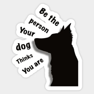 Be the person your dog thinks you are Sticker